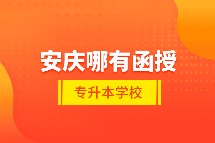 安慶哪有函授專升本學(xué)校?