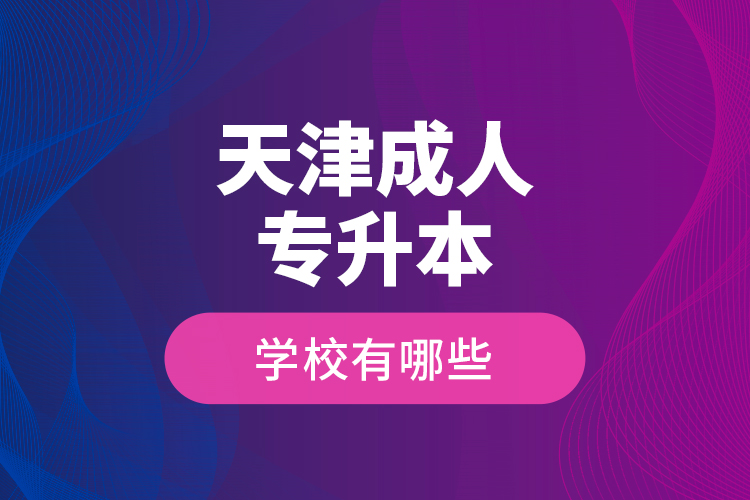 天津成人專升本學校有哪些？