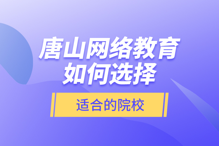 唐山網(wǎng)絡(luò)教育如何選擇適合的院校？