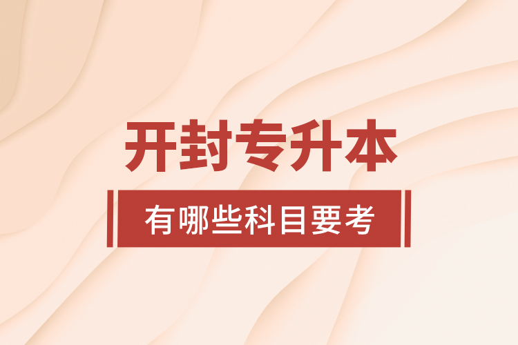 開封專升本有哪些科目要考?