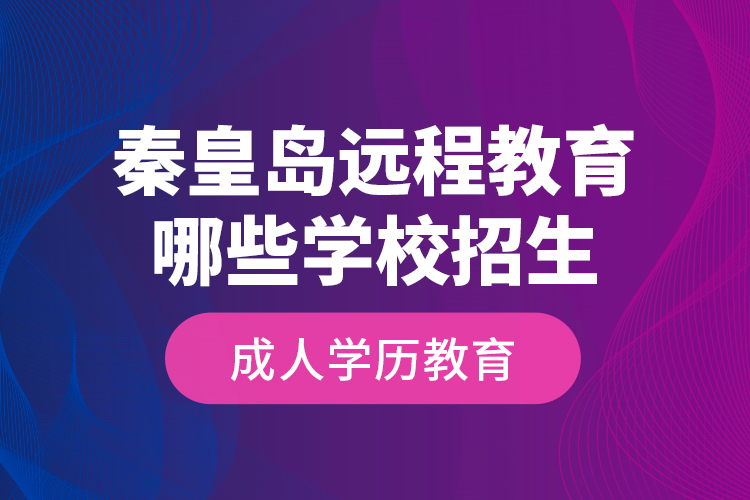 秦皇島遠(yuǎn)程教育哪些學(xué)校招生成人學(xué)歷教育？