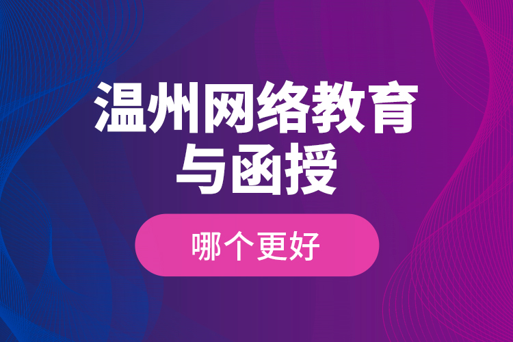 溫州網(wǎng)絡(luò)教育與函授哪個更好?