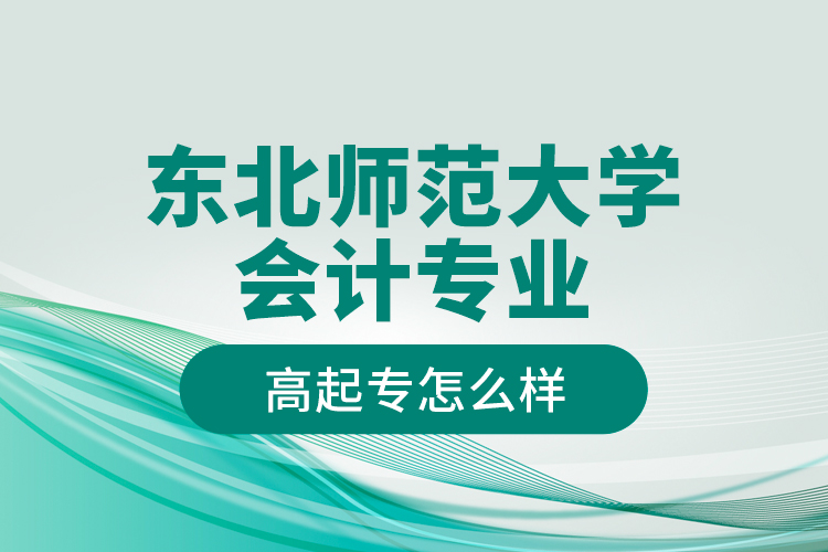 東北師范大學(xué)會(huì)計(jì)專業(yè)高起專怎么樣？