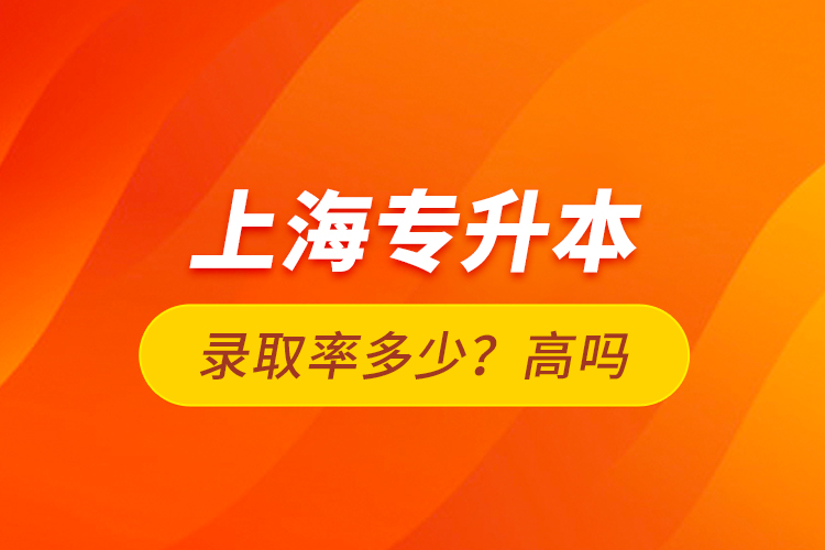 上海專升本錄取率多少？高嗎？