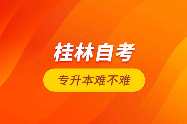 桂林自考專升本難不難？