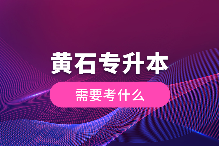 黃石專升本需要考什么?
