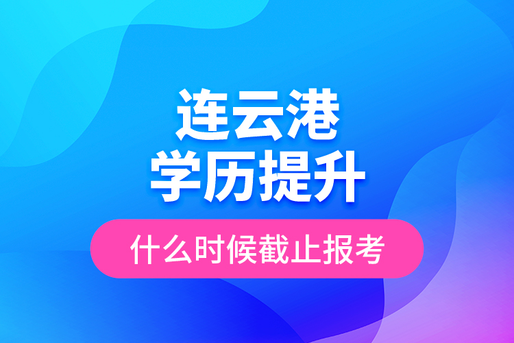 連云港學(xué)歷提升什么時候截止報考？