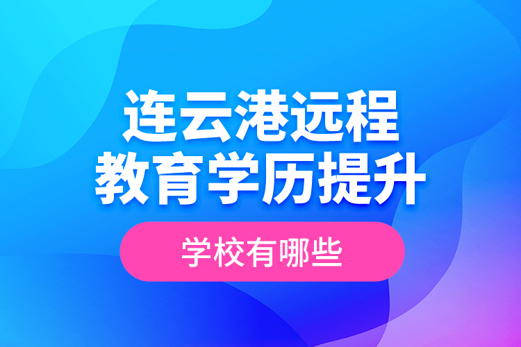 連云港遠程教育學(xué)歷提升學(xué)校有哪些？
