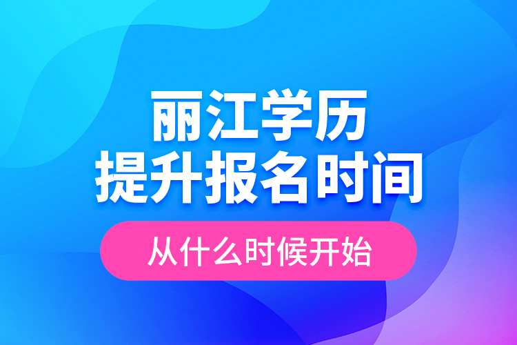 麗江學(xué)歷提升報(bào)名時(shí)間從什么時(shí)候開始?