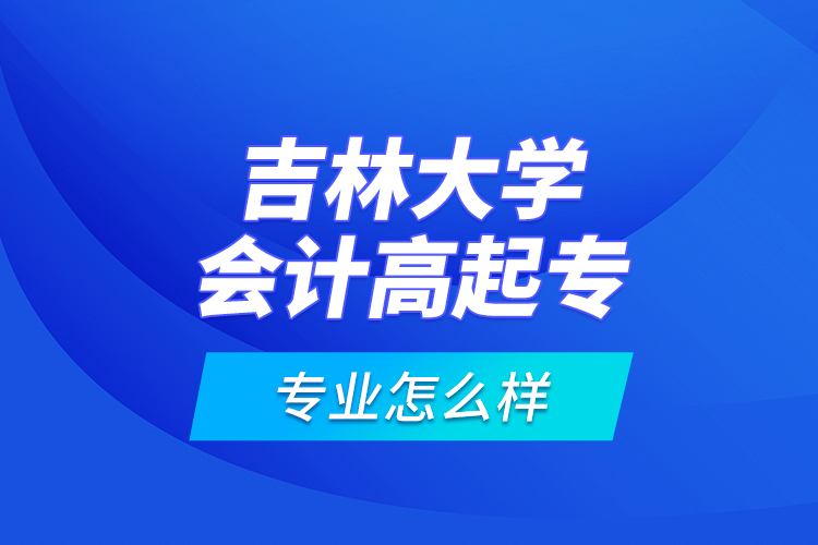 吉林大學(xué)會計高起專專業(yè)怎么樣？