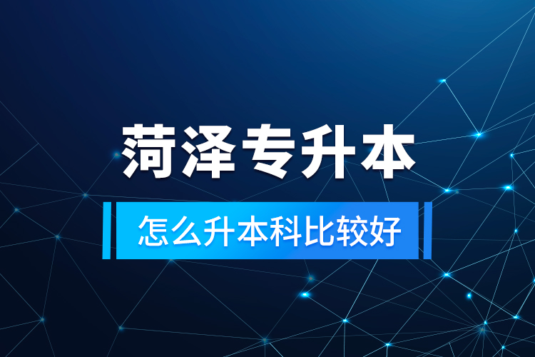 菏澤專升本怎么升本科比較好？