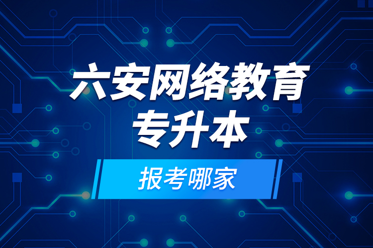 六安網(wǎng)絡(luò)教育專升本報考哪家？