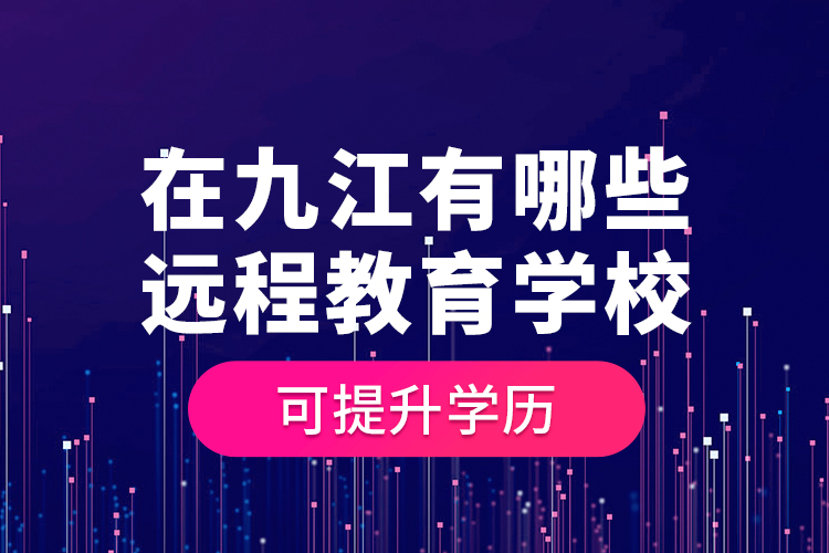 在九江有哪些遠(yuǎn)程教育學(xué)?？商嵘龑W(xué)歷？