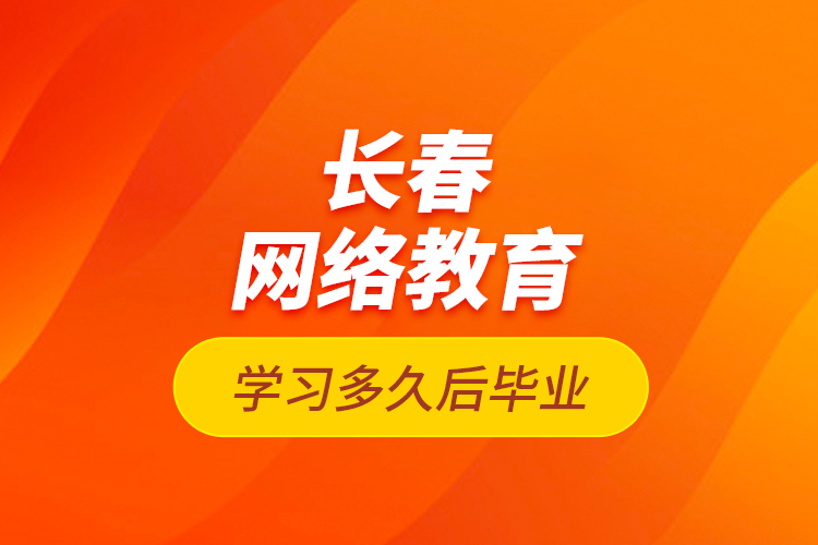 長春網(wǎng)絡(luò)教育學(xué)習(xí)多久后畢業(yè)？
