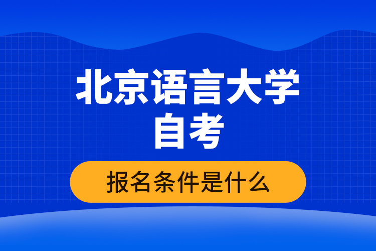 北京語言大學(xué)自考報名條件是什么？