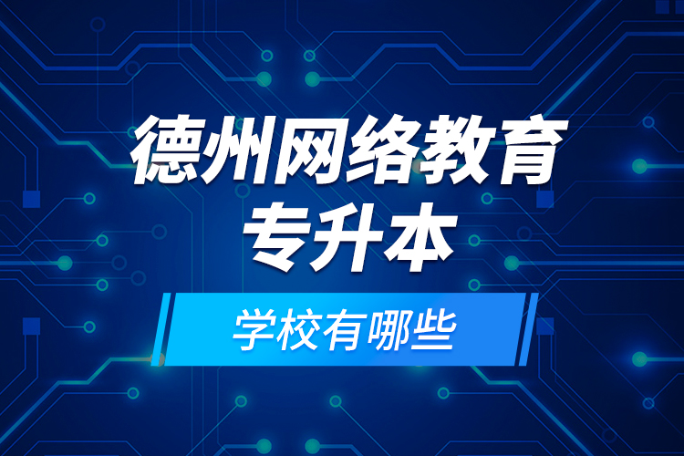 德州網(wǎng)絡(luò)教育專升本學(xué)校有哪些？