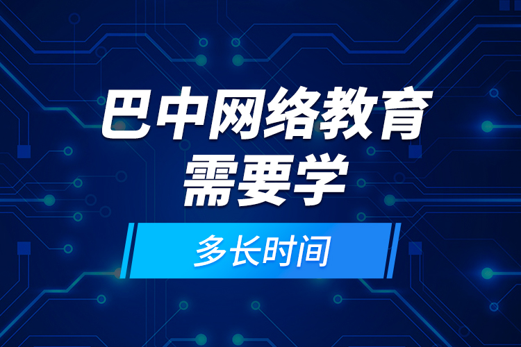 巴中網(wǎng)絡(luò)教育需要學(xué)多長時(shí)間？