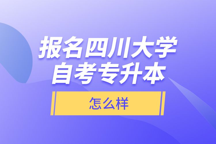 報名四川大學(xué)自考專升本怎么樣？