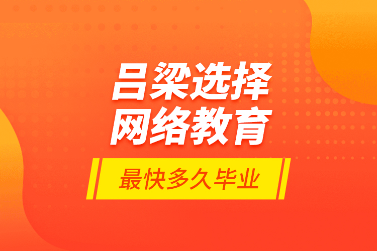 呂梁選擇網(wǎng)絡教育最快多久畢業(yè)？