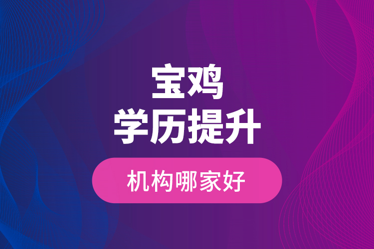 寶雞學(xué)歷提升機(jī)構(gòu)哪家好？