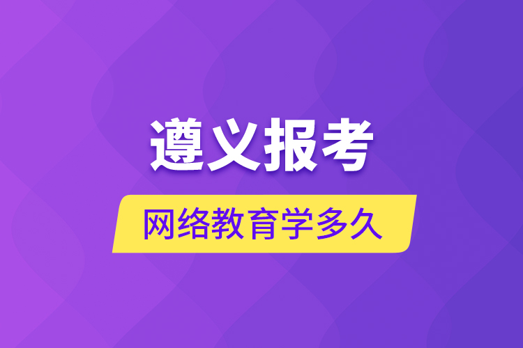 遵義報考網(wǎng)絡(luò)教育學(xué)多久？