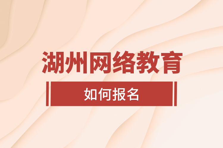 湖州網(wǎng)絡(luò)教育如何報名？