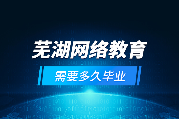 蕪湖網(wǎng)絡教育需要多久畢業(yè)？