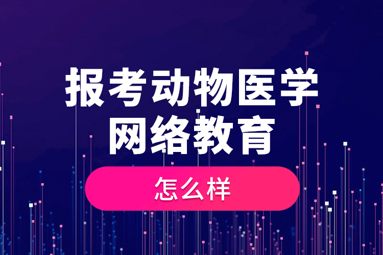 報(bào)考動物醫(yī)學(xué)網(wǎng)絡(luò)教育怎么樣？