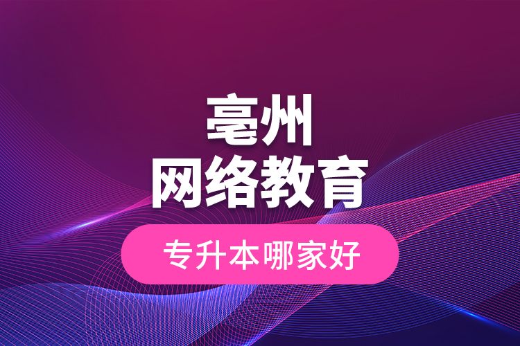 亳州網(wǎng)絡(luò)教育專升本哪家好？