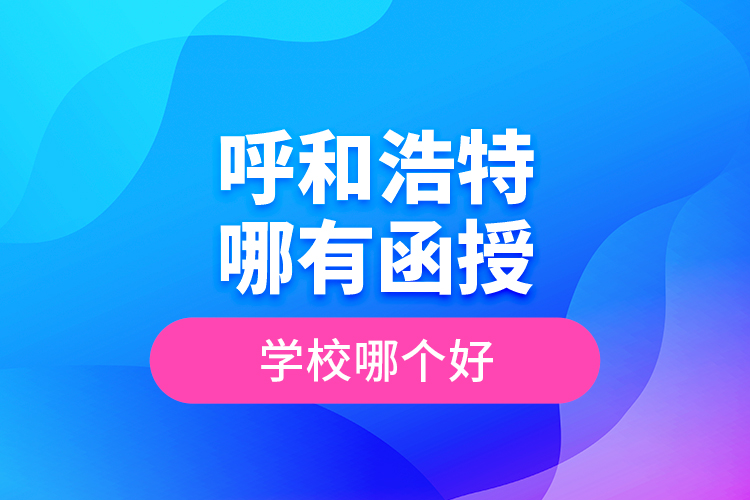 呼和浩特哪有函授專(zhuān)升本學(xué)校？