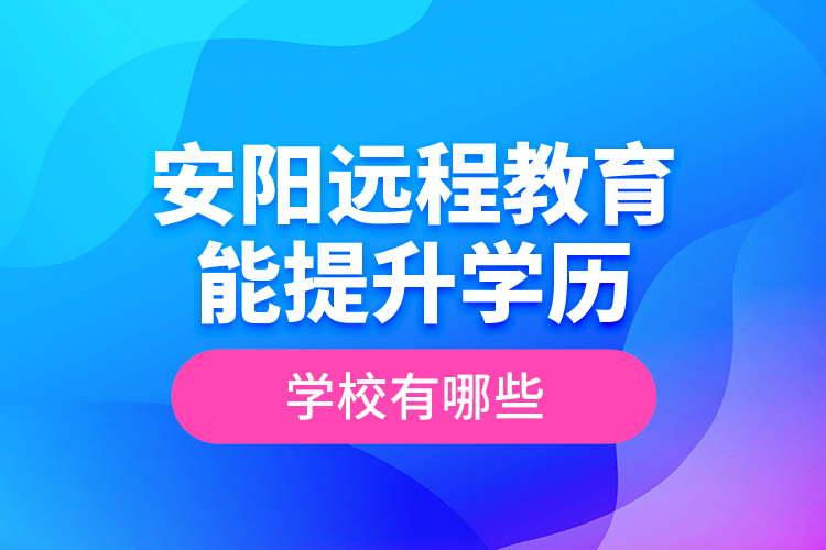 安陽遠程教育能提升學(xué)歷的學(xué)校有哪些?