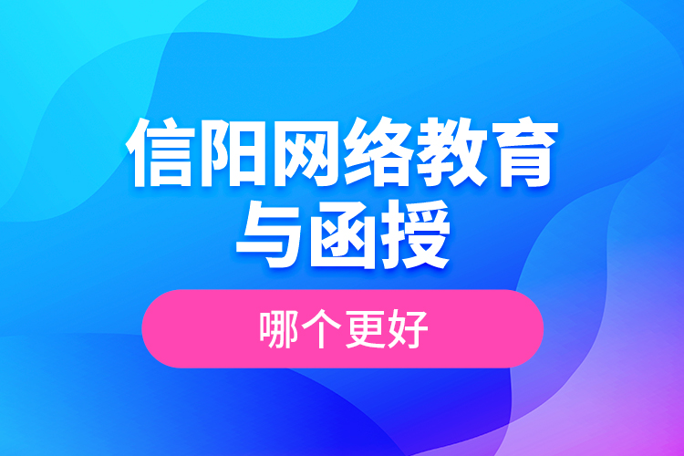 信陽網(wǎng)絡教育與函授哪個更好？
