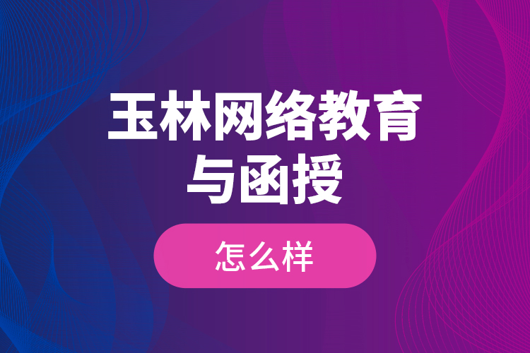 玉林網(wǎng)絡(luò)教育與函授怎么樣?