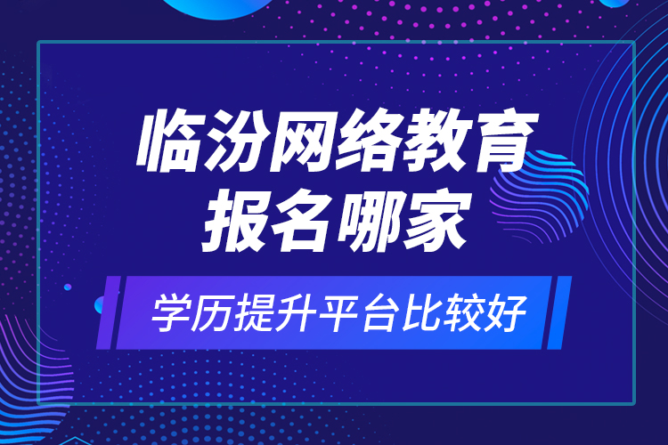 臨汾網(wǎng)絡教育報名哪家學歷提升平臺比較好？