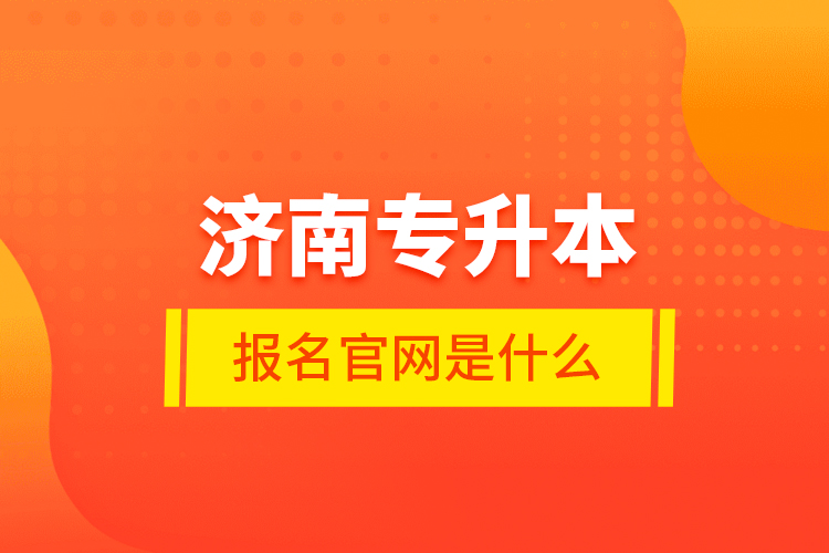 濟南專升本報名官網(wǎng)是什么?