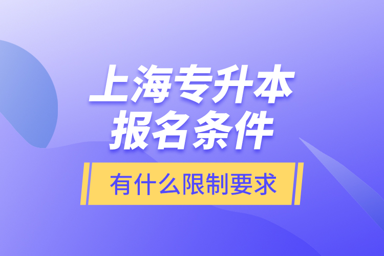 上海專升本報名條件有什么限制要求？