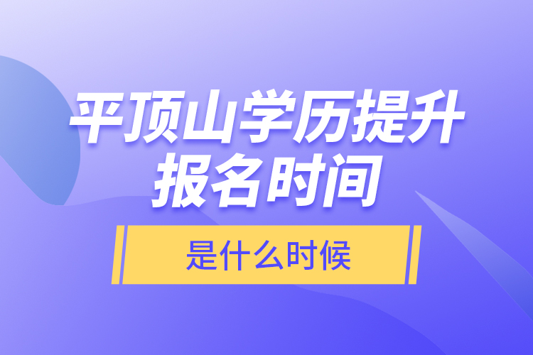 平頂山學(xué)歷提升報(bào)名時(shí)間是什么時(shí)候？