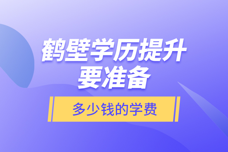 鶴壁學(xué)歷提升要準(zhǔn)備多少錢的學(xué)費(fèi)？