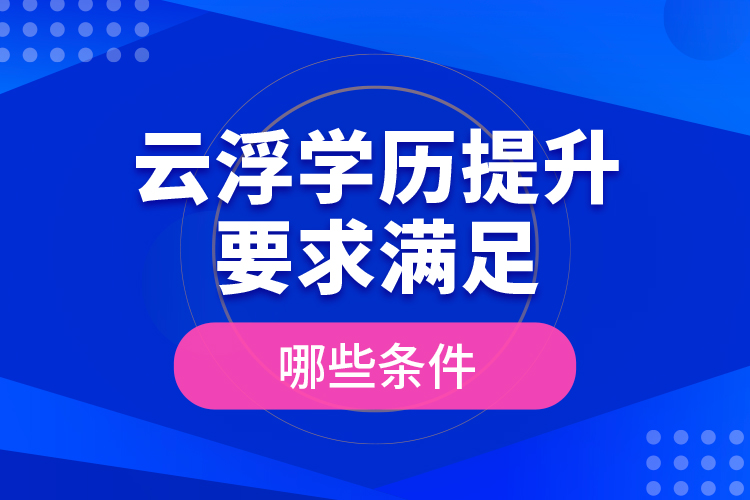 云浮學(xué)歷提升要求滿足哪些條件？