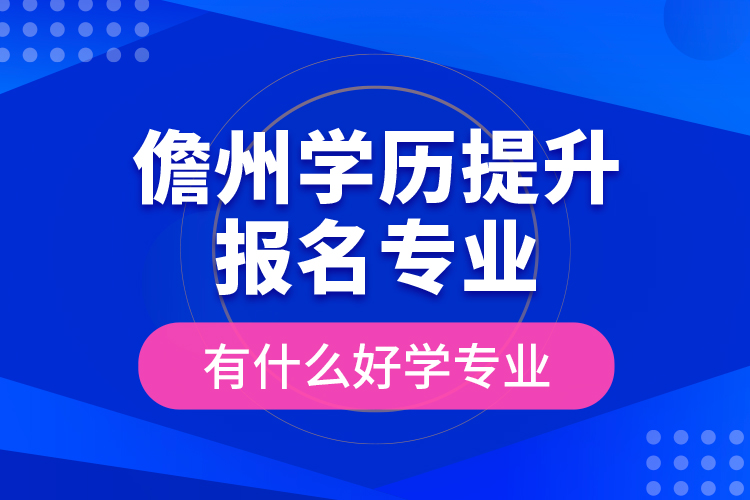 儋州學(xué)歷提升報(bào)名專(zhuān)業(yè)有什么好學(xué)專(zhuān)業(yè)？