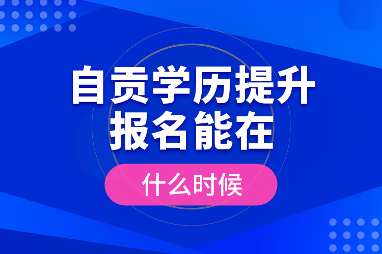 自貢學(xué)歷提升報名能在什么時候？