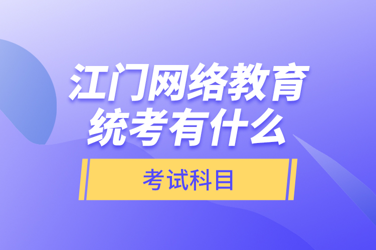 江門網(wǎng)絡(luò)教育統(tǒng)考有什么考試科目？