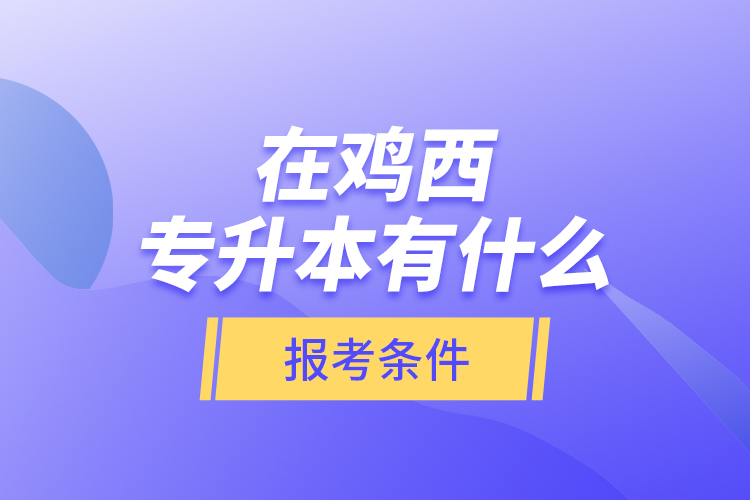 在雞西專升本有什么報考條件？