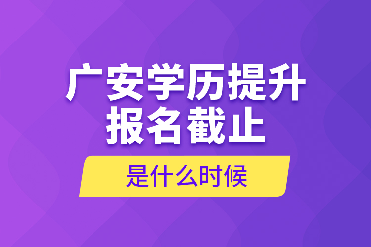 廣安學(xué)歷提升報(bào)名截止是什么時(shí)候？