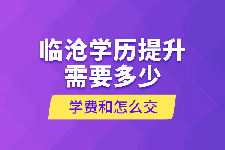 臨滄學(xué)歷提升需要多少學(xué)費(fèi)和怎么交？
