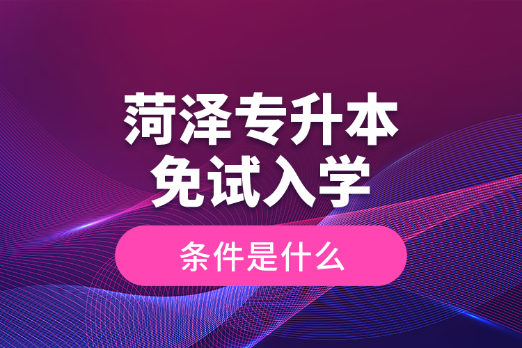 菏澤專升本免試入學條件是什么？