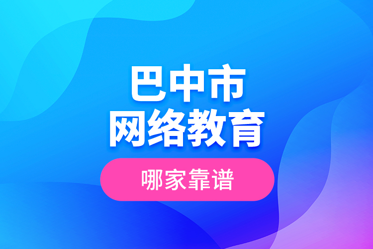 巴中市網(wǎng)絡(luò)教育哪家靠譜？