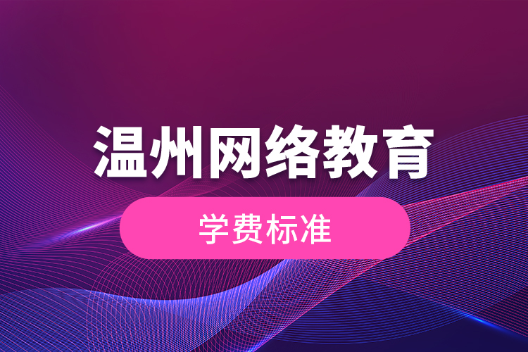 溫州網(wǎng)絡(luò)教育的學(xué)費(fèi)標(biāo)準(zhǔn)？