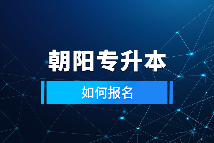 朝陽專升本如何報(bào)名？
