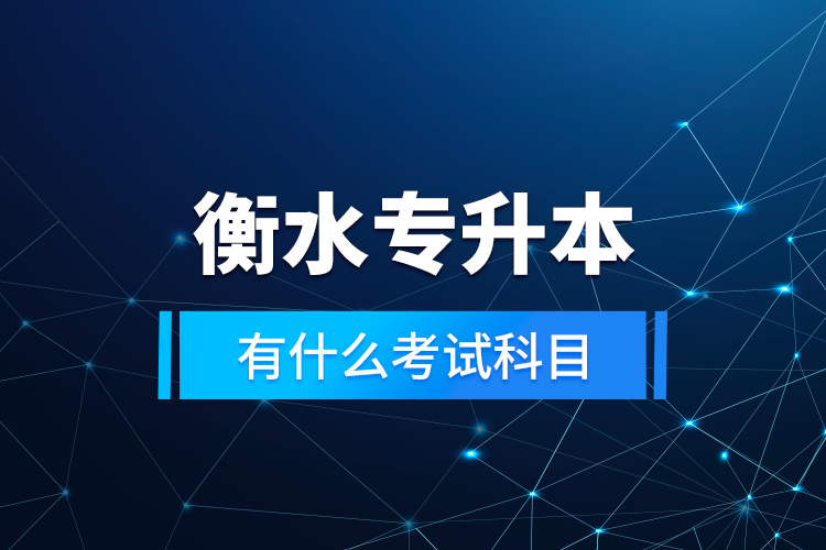 衡水專升本有什么考試科目？